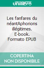 Les fanfares du néantAphorions illégitimes. E-book. Formato EPUB ebook di Toni Eggero