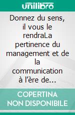 Donnez du sens, il vous le rendraLa pertinence du management et de la communication à l’ère de Twitter, de Snapchat et de la génération Z. E-book. Formato EPUB ebook