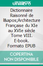 Dictionnaire Raisonné de l'Architecture Française du XIe au XVIe siècle Tome VIII. E-book. Formato EPUB ebook di Eugène Viollet-le-Duc