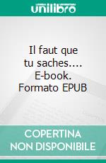 Il faut que tu saches.... E-book. Formato EPUB