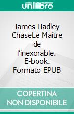 James Hadley ChaseLe Maître de l’inexorable. E-book. Formato EPUB ebook di Pierre Agostini