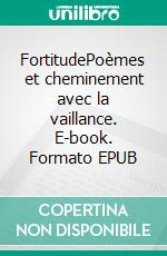FortitudePoèmes et cheminement avec la vaillance. E-book. Formato EPUB ebook