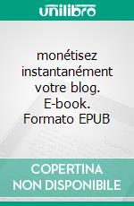 monétisez instantanément votre blog. E-book. Formato EPUB