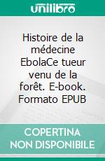 Histoire de la médecine EbolaCe tueur venu de la forêt. E-book. Formato EPUB ebook