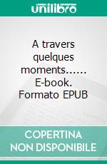 A travers quelques moments...... E-book. Formato EPUB ebook