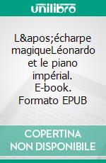 L&apos;écharpe magiqueLéonardo et le piano impérial. E-book. Formato EPUB ebook