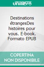 Destinations étrangesDes histoires pour vous. E-book. Formato EPUB ebook