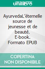 AyurvedaL’éternelle source de jeunesse et de beauté. E-book. Formato EPUB ebook