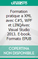 Formation pratique a XML avec C#5, WPF et LINQAvec Visual Studio 2013. E-book. Formato EPUB ebook