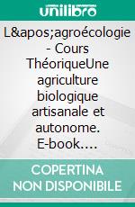 L'agroécologie - Cours ThéoriqueUne agriculture biologique artisanale et autonome. E-book. Formato EPUB ebook di Benoît R. Sorel