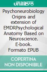 Psychoneurobiology Origins and extension of EMDRPsychological Anatomy Based on Neuroscience. E-book. Formato EPUB