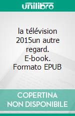 la télévision 2015un autre regard. E-book. Formato EPUB ebook