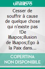 Cesser de souffrir à cause de quelque chose qui n’existe pas !De l&apos;illusion de l&apos;Ego à la Paix dans le monde :  la Révolution commence à l&apos;intérieur de nous-même. E-book. Formato EPUB