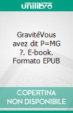 GravitéVous avez dit P=MG ?. E-book. Formato EPUB ebook