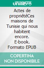 Actes de propriétéCes maisons de Tunisie qui nous habitent encore. E-book. Formato EPUB ebook