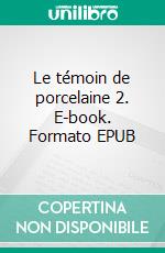 Le témoin de porcelaine 2. E-book. Formato EPUB