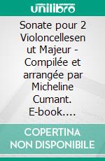 Sonate pour 2 Violoncellesen ut Majeur - Compilée et arrangée par Micheline Cumant. E-book. Formato EPUB