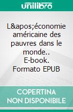 L&apos;économie américaine des pauvres dans le monde.. E-book. Formato EPUB ebook