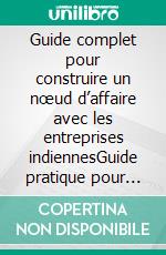 Guide complet pour construire un nœud d’affaire avec les entreprises indiennesGuide pratique pour atteindre le succès sur le marché indien. E-book. Formato EPUB ebook