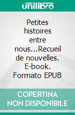 Petites histoires entre nous...Recueil de nouvelles. E-book. Formato EPUB ebook