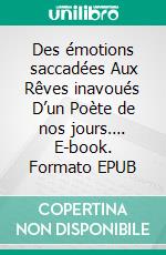 Des émotions saccadées Aux Rêves inavoués D’un Poète de nos jours…. E-book. Formato EPUB ebook