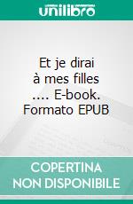 Et je dirai à mes filles .... E-book. Formato EPUB ebook