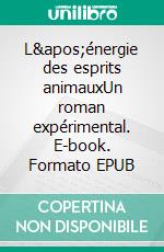 L'énergie des esprits animauxUn roman expérimental. E-book. Formato EPUB ebook di Pierre Chauvris