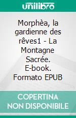 Morphèa, la gardienne des rêves1 - La Montagne Sacrée. E-book. Formato EPUB ebook