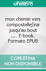 mon chemin vers compostellej'irai jusqu'au bout .... E-book. Formato EPUB ebook