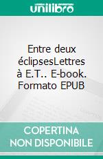 Entre deux éclipsesLettres à E.T.. E-book. Formato EPUB ebook