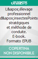 L'élevage professionnel d'insectesPoints stratégiques et méthode de conduite. E-book. Formato EPUB ebook di Benoît R. Sorel