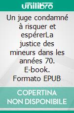 Un juge condamné à risquer et espérerLa justice des mineurs dans les années 70. E-book. Formato EPUB ebook di Charles Catteau