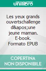 Les yeux grands ouvertschallenge d&apos;une jeune maman. E-book. Formato EPUB ebook