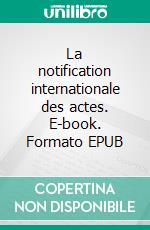 La notification internationale des actes. E-book. Formato EPUB ebook