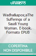 Wadha'aThe Sufferings of a Saudi Young Woman. E-book. Formato EPUB ebook di Maha Oboud Baeshen