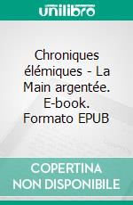 Chroniques élémiques - La Main argentée. E-book. Formato EPUB ebook