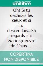 Oh! Si tu déchirais les cieux et si tu descendais…35 regards sur l&apos;oeuvre de Jésus. E-book. Formato EPUB ebook