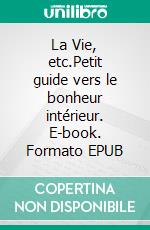 La Vie, etc.Petit guide vers le bonheur intérieur. E-book. Formato EPUB ebook di Laure Zanella