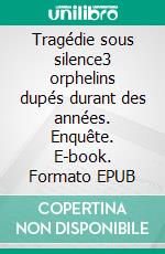 Tragédie sous silence3 orphelins dupés durant des années. Enquête. E-book. Formato EPUB ebook