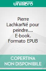 Pierre LachkarNé pour peindre…. E-book. Formato EPUB ebook