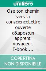 Ose ton chemin vers la conscienceLettre ouverte d&apos;un apprenti voyageur. E-book. Formato EPUB ebook