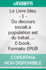 Le Livre bleu - I - Du discours socialLa population est du bétail.... E-book. Formato EPUB ebook