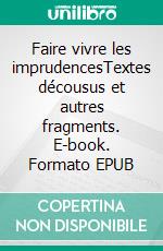 Faire vivre les imprudencesTextes décousus et autres fragments. E-book. Formato EPUB ebook di Agathe Genieys