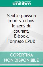 Seul le poisson mort va dans le sens du courant. E-book. Formato EPUB ebook