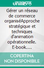 Gérer un réseau de commerce organiséApproche stratégique et techniques d'animation opérationnelle. E-book. Formato EPUB