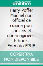 Harry Poffer Manuel non officiel de cuisine pour sorciers et non-magiciens. E-book. Formato EPUB ebook