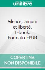 Silence, amour et liberté. E-book. Formato EPUB ebook di Colette Becuzzi