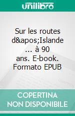 Sur les routes d&apos;Islande ... à 90 ans. E-book. Formato EPUB ebook