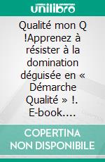 Qualité mon Q !Apprenez à résister à la domination  déguisée en « Démarche Qualité » !. E-book. Formato EPUB ebook di Dominique Dupagne