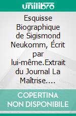 Esquisse Biographique de Sigismond Neukomm,  Écrit par lui-même.Extrait du Journal La Maîtrise. E-book. Formato EPUB ebook di Sigismund von Neukomm